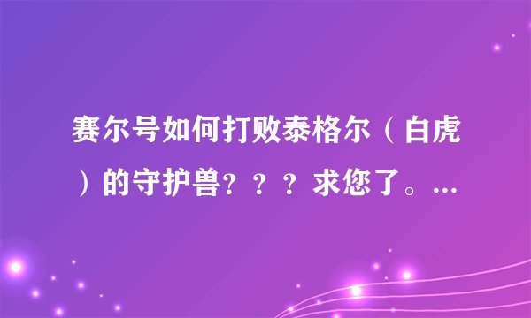 赛尔号如何打败泰格尔（白虎）的守护兽？？？求您了。。。简单一点。