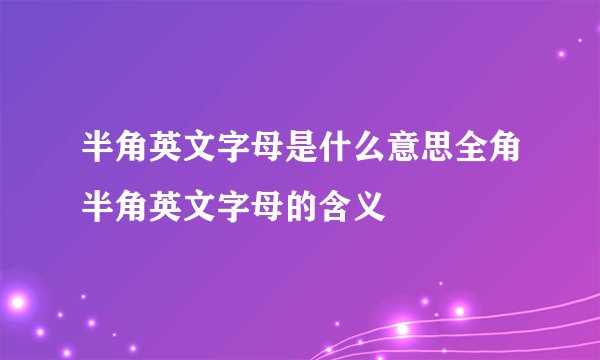半角英文字母是什么意思全角半角英文字母的含义