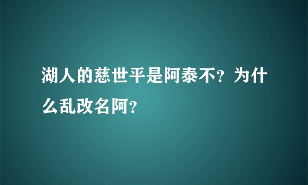 湖人的慈世平是阿泰不？为什么乱改名阿？