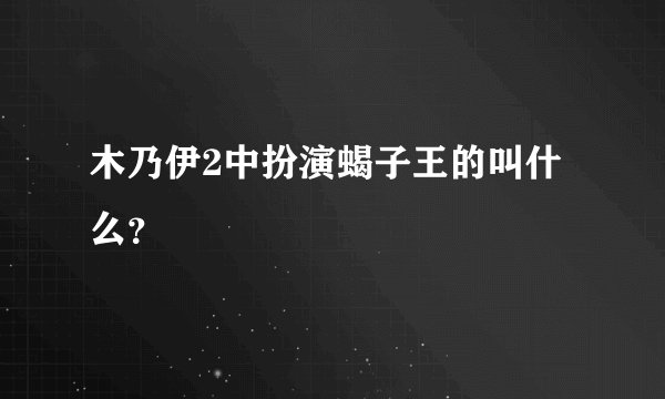 木乃伊2中扮演蝎子王的叫什么？