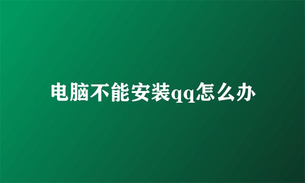 电脑不能安装qq怎么办