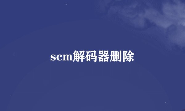 scm解码器删除