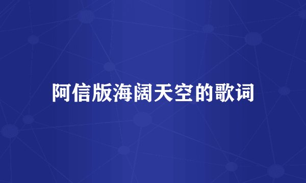 阿信版海阔天空的歌词