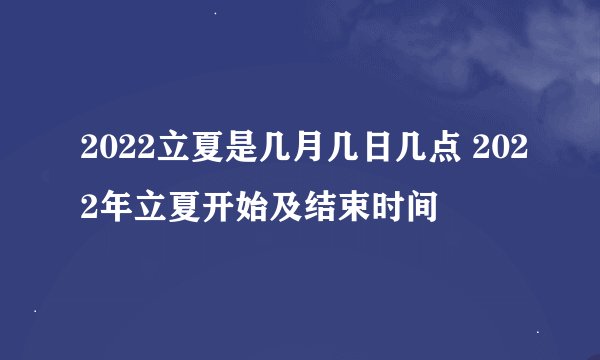 2022立夏是几月几日几点 2022年立夏开始及结束时间