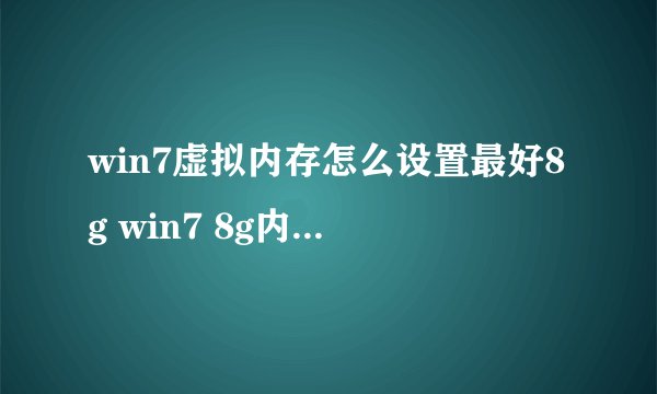 win7虚拟内存怎么设置最好8g win7 8g内存最佳虚拟内存设置方法