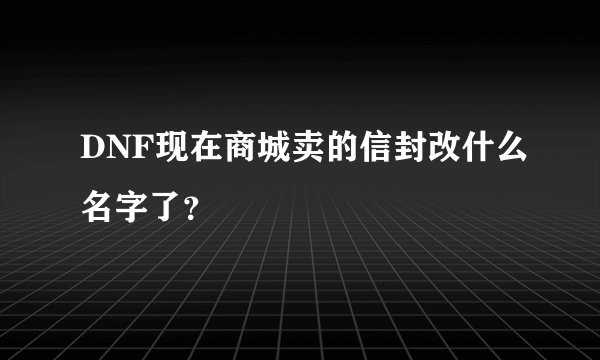 DNF现在商城卖的信封改什么名字了？