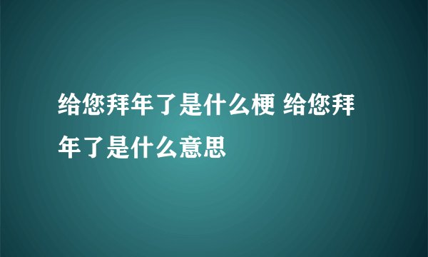 给您拜年了是什么梗 给您拜年了是什么意思