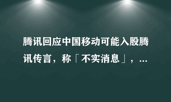 腾讯回应中国移动可能入股腾讯传言，称「不实消息」，如何看待此事？