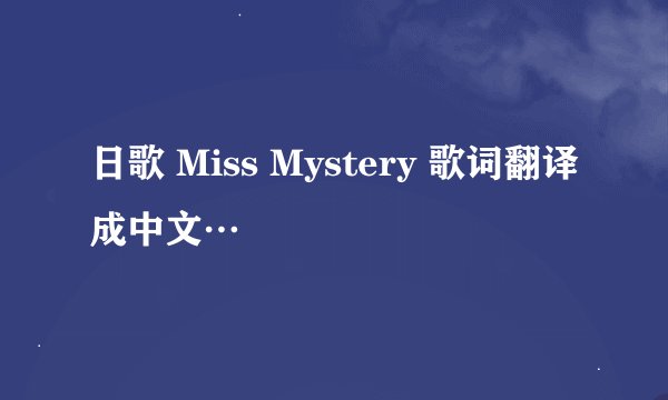 日歌 Miss Mystery 歌词翻译成中文…