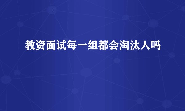 教资面试每一组都会淘汰人吗