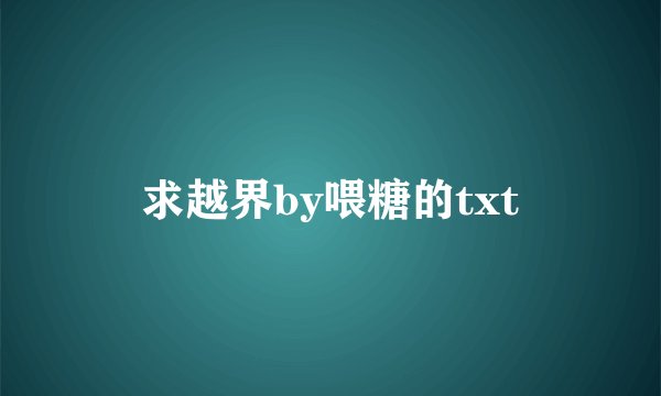 求越界by喂糖的txt