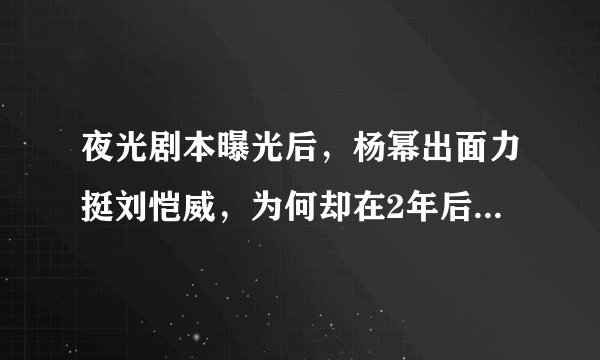 夜光剧本曝光后，杨幂出面力挺刘恺威，为何却在2年后分手，背后什么原因