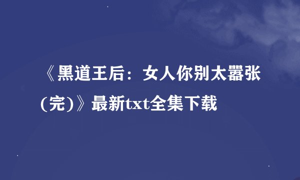 《黑道王后：女人你别太嚣张(完)》最新txt全集下载