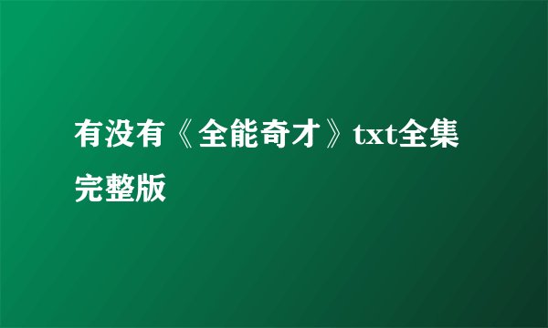有没有《全能奇才》txt全集完整版