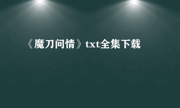 《魔刀问情》txt全集下载