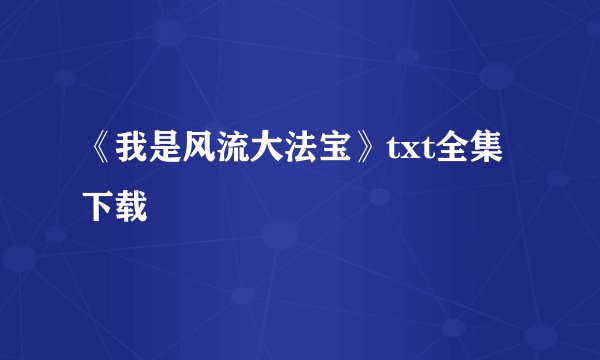 《我是风流大法宝》txt全集下载
