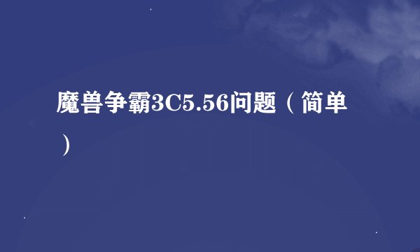 魔兽争霸3C5.56问题（简单）