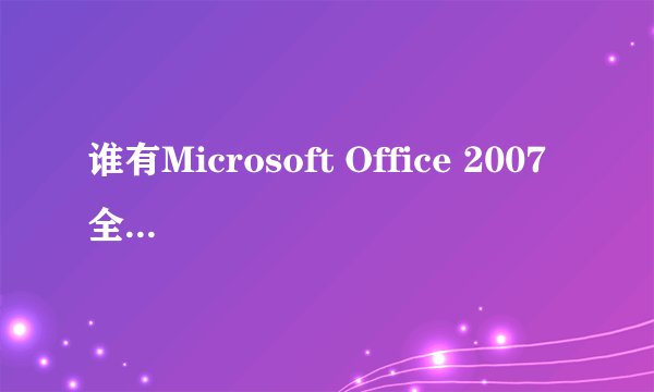 谁有Microsoft Office 2007 全系列激活验证破解补丁？