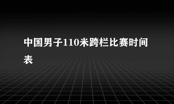 中国男子110米跨栏比赛时间表