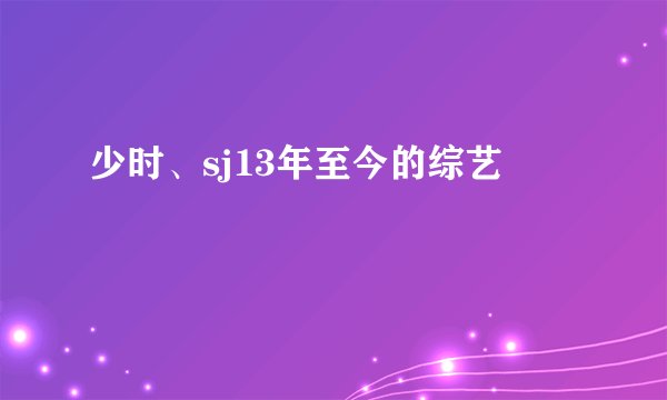 少时、sj13年至今的综艺