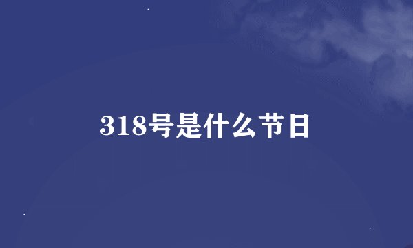 318号是什么节日