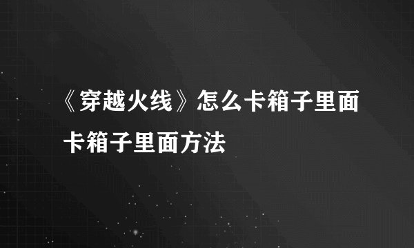 《穿越火线》怎么卡箱子里面 卡箱子里面方法
