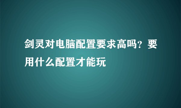 剑灵对电脑配置要求高吗？要用什么配置才能玩