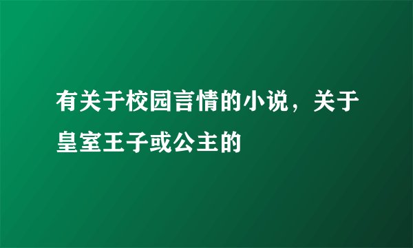 有关于校园言情的小说，关于皇室王子或公主的