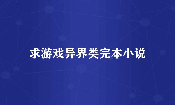 求游戏异界类完本小说