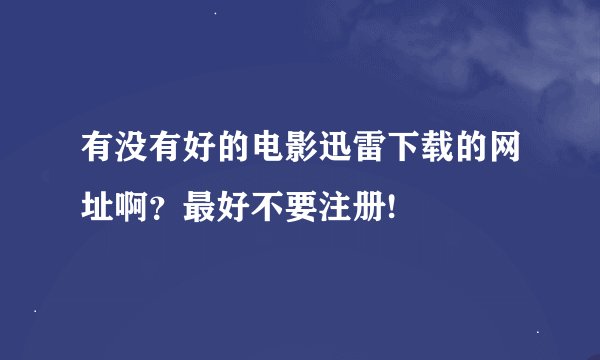 有没有好的电影迅雷下载的网址啊？最好不要注册!