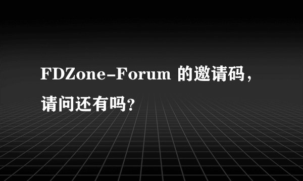 FDZone-Forum 的邀请码，请问还有吗？