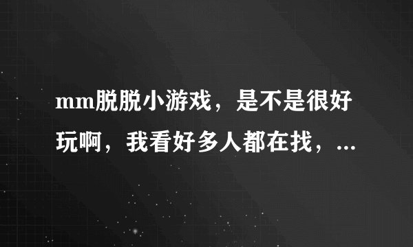 mm脱脱小游戏，是不是很好玩啊，我看好多人都在找，哪里有啊？