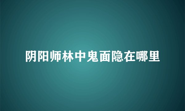 阴阳师林中鬼面隐在哪里