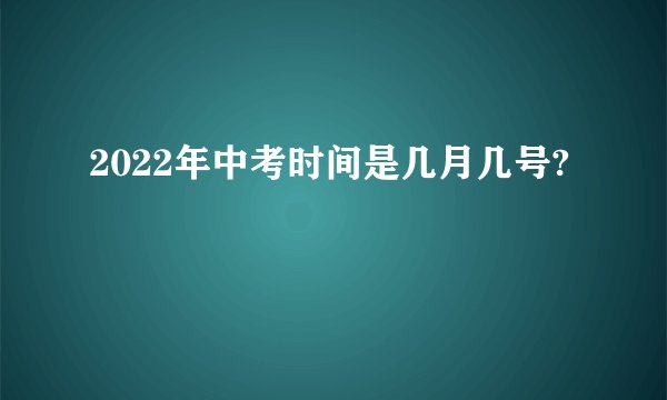 2022年中考时间是几月几号?