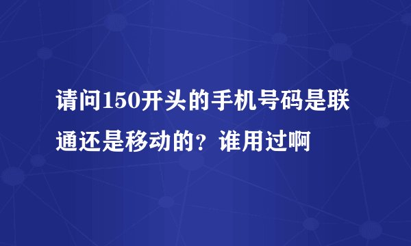 请问150开头的手机号码是联通还是移动的？谁用过啊