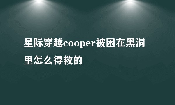 星际穿越cooper被困在黑洞里怎么得救的