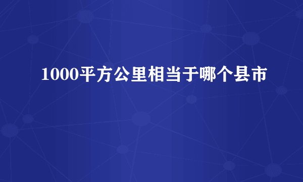 1000平方公里相当于哪个县市