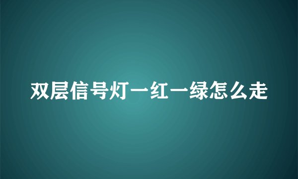 双层信号灯一红一绿怎么走