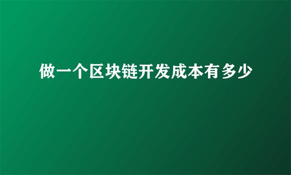 做一个区块链开发成本有多少