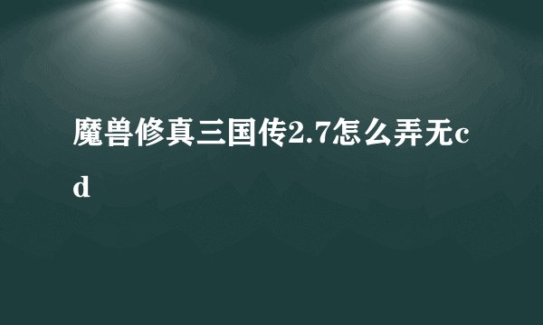 魔兽修真三国传2.7怎么弄无cd