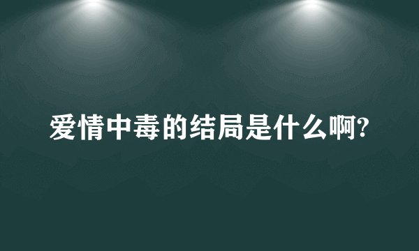爱情中毒的结局是什么啊?