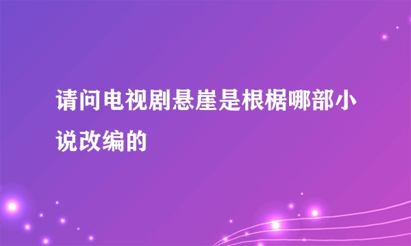 请问电视剧悬崖是根椐哪部小说改编的