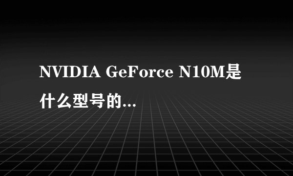 NVIDIA GeForce N10M是什么型号的显卡？和笔记本N卡的9300GS、G105M性能有何差别？