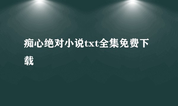 痴心绝对小说txt全集免费下载