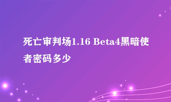 死亡审判场1.16 Beta4黑暗使者密码多少