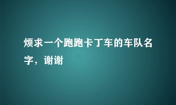 烦求一个跑跑卡丁车的车队名字，谢谢