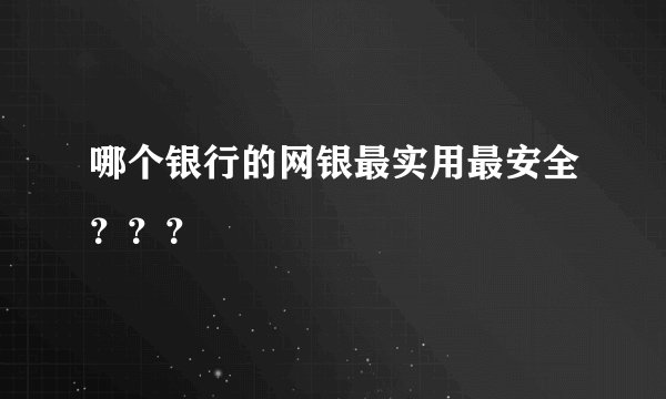 哪个银行的网银最实用最安全???