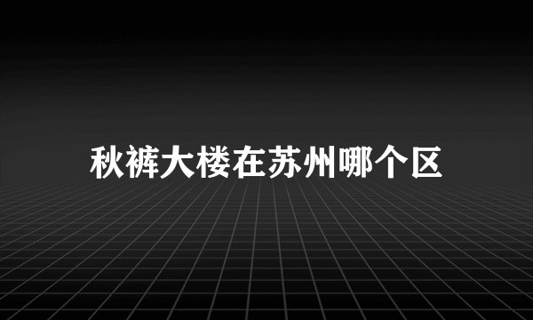 秋裤大楼在苏州哪个区