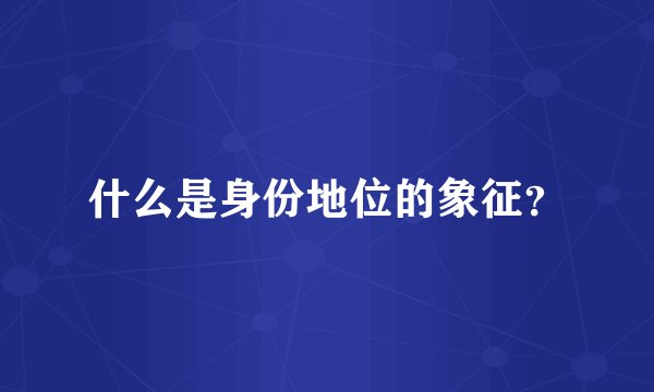 什么是身份地位的象征？