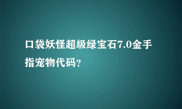 口袋妖怪超级绿宝石7.0金手指宠物代码？
